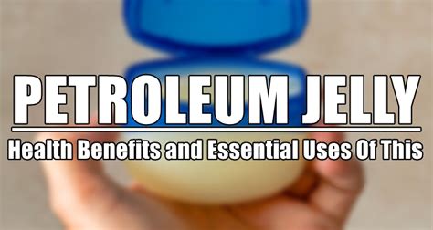 Health Benefits and Uses of Petroleum Jelly .
